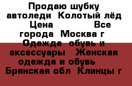 Продаю шубку автоледи. Колотый лёд.  › Цена ­ 28 000 - Все города, Москва г. Одежда, обувь и аксессуары » Женская одежда и обувь   . Брянская обл.,Клинцы г.